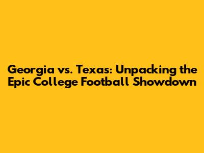 Georgia vs. Texas: Unpacking the Epic College Football Showdown
