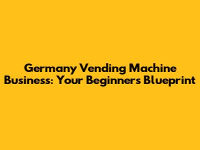 Germany Vending Machine Business: Your Beginner's Blueprint