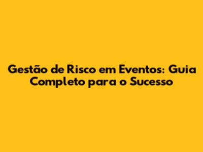 Gestão de Risco em Eventos: Guia Completo para o Sucesso