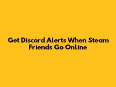 Get Discord Alerts When Steam Friends Go Online