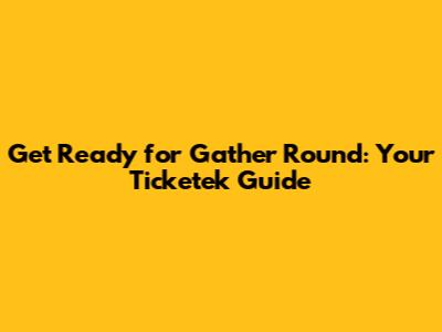 Get Ready for Gather Round: Your Ticketek Guide