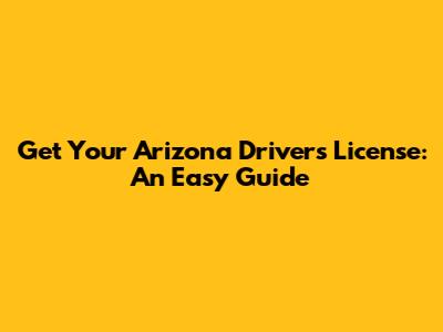 Get Your Arizona Driver's License: An Easy Guide