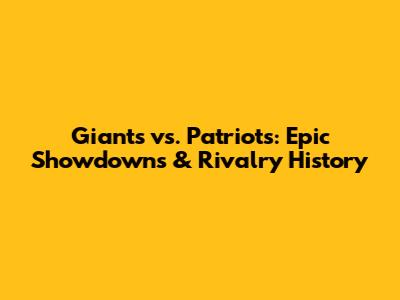 Giants vs. Patriots: Epic Showdowns & Rivalry History