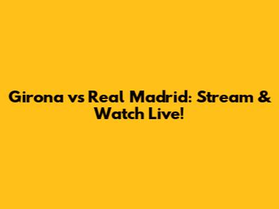 Girona vs Real Madrid: Stream & Watch Live!