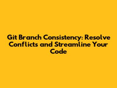 Git Branch Consistency: Resolve Conflicts and Streamline Your Code