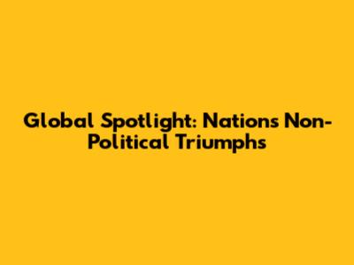 Global Spotlight: Nations' Non-Political Triumphs