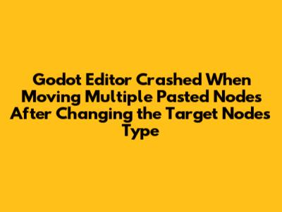 Godot Editor Crashed When Moving Multiple Pasted Nodes After Changing the Target Node's Type