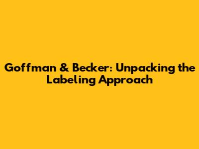 Goffman & Becker: Unpacking the Labeling Approach