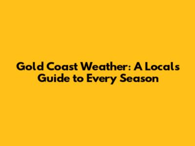 Gold Coast Weather: A Local's Guide to Every Season