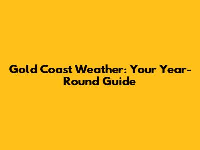 Gold Coast Weather: Your Year-Round Guide