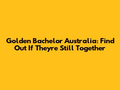 Golden Bachelor Australia: Find Out If They're Still Together