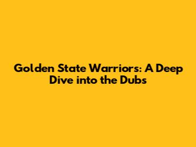 Golden State Warriors: A Deep Dive into the Dubs