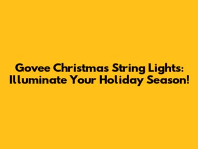 Govee Christmas String Lights: Illuminate Your Holiday Season!
