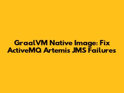 GraalVM Native Image: Fix ActiveMQ Artemis JMS Failures