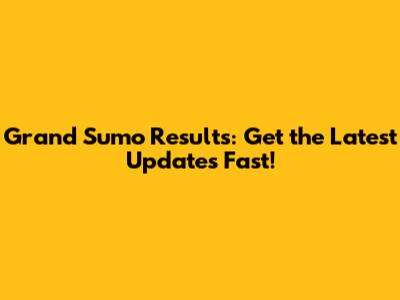 Grand Sumo Results: Get the Latest Updates Fast!