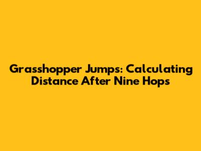 Grasshopper Jumps: Calculating Distance After Nine Hops
