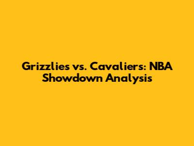 Grizzlies vs. Cavaliers: NBA Showdown Analysis