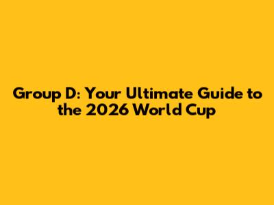 Group D: Your Ultimate Guide to the 2026 World Cup
