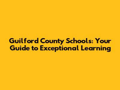 Guilford County Schools: Your Guide to Exceptional Learning