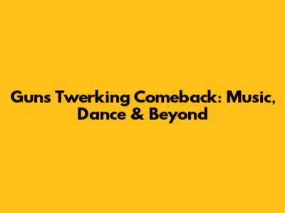 Gun's Twerking Comeback: Music, Dance & Beyond
