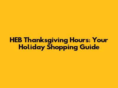 HEB Thanksgiving Hours: Your Holiday Shopping Guide