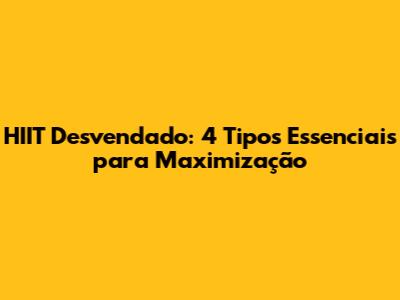 HIIT Desvendado: 4 Tipos Essenciais para Maximização