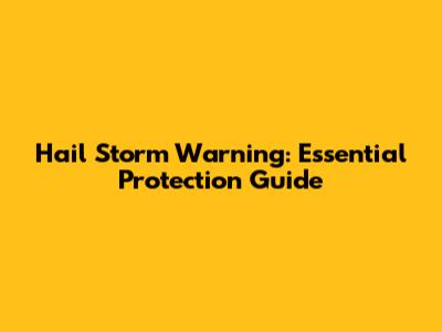 Hail Storm Warning: Essential Protection Guide