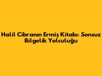 Halil Cibran'ın Ermiş Kitabı: Sonsuz Bilgelik Yolculuğu