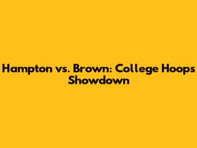 Hampton vs. Brown: College Hoops Showdown