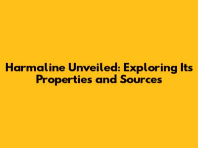 Harmaline Unveiled: Exploring Its Properties and Sources