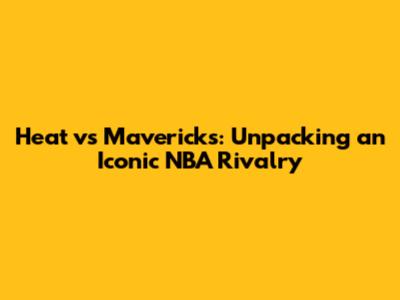 Heat vs Mavericks: Unpacking an Iconic NBA Rivalry