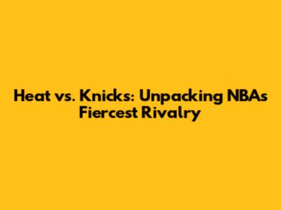 Heat vs. Knicks: Unpacking NBA's Fiercest Rivalry