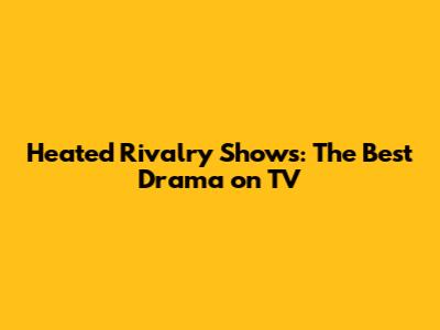 Heated Rivalry Shows: The Best Drama on TV