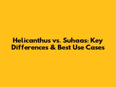 Helicanthus vs. Suhaas: Key Differences & Best Use Cases