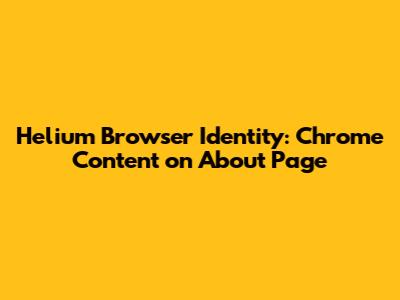 Helium Browser Identity: Chrome Content on About Page