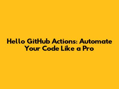 Hello GitHub Actions: Automate Your Code Like a Pro