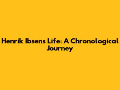 Henrik Ibsen's Life: A Chronological Journey