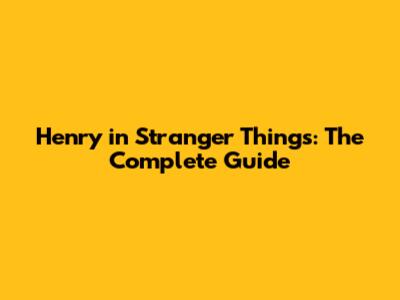 Henry in Stranger Things: The Complete Guide