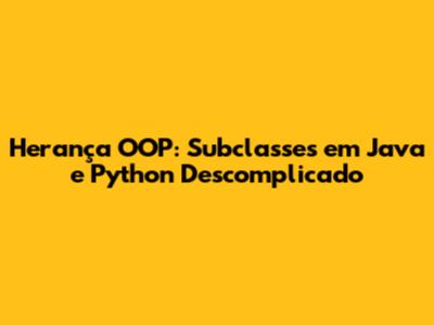 Herança OOP: Subclasses em Java e Python Descomplicado