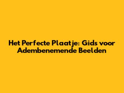 Het Perfecte Plaatje: Gids voor Adembenemende Beelden