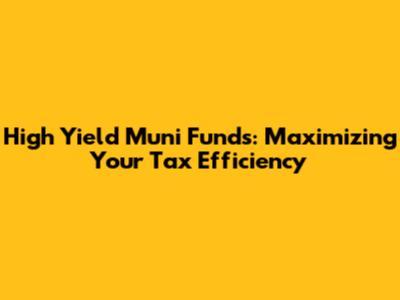 High Yield Muni Funds: Maximizing Your Tax Efficiency