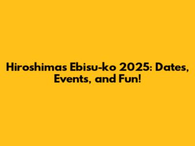 Hiroshima's Ebisu-ko 2025: Dates, Events, and Fun!