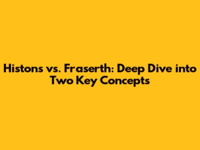 Histons vs. Fraserth: Deep Dive into Two Key Concepts