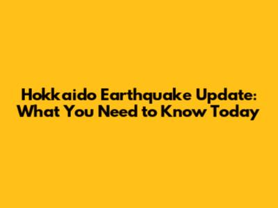 Hokkaido Earthquake Update: What You Need to Know Today