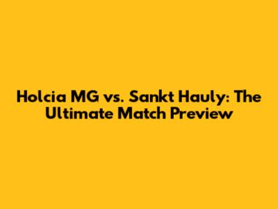 Holcia MG vs. Sankt Hauly: The Ultimate Match Preview