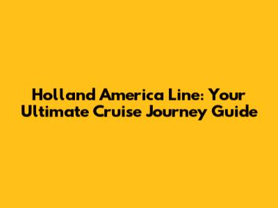 Holland America Line: Your Ultimate Cruise Journey Guide
