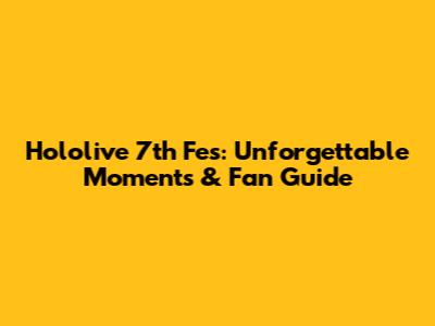 Hololive 7th Fes: Unforgettable Moments & Fan Guide