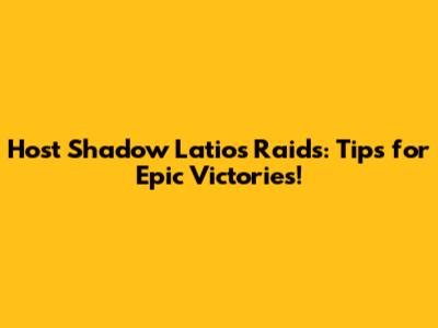 Host Shadow Latios Raids: Tips for Epic Victories!