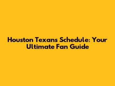 Houston Texans Schedule: Your Ultimate Fan Guide