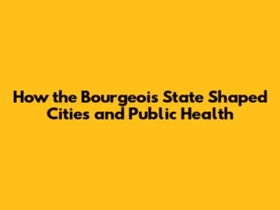 How the Bourgeois State Shaped Cities and Public Health